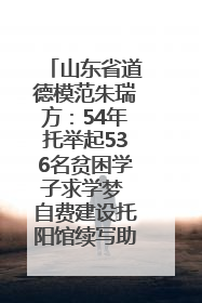 山东省道德模范朱瑞方：54年托举起536名贫困学子求学梦 自费建设托阳馆续写助学新篇章