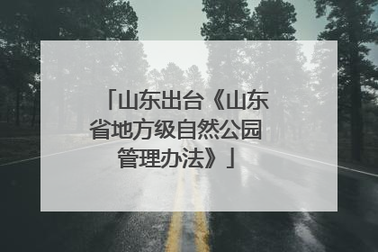 山东出台《山东省地方级自然公园管理办法》