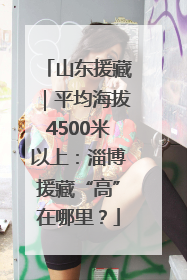 山东援藏｜平均海拔4500米以上：淄博援藏“高”在哪里？