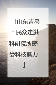 山东青岛：民众走进科研院所感受科技魅力