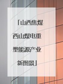 山西焦煤西山煤电重塑能源产业新图景