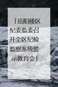 岳阳楼区纪委监委召开全区纪检监察系统警示教育会
