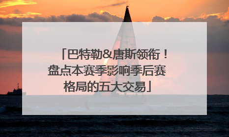 巴特勒&唐斯领衔！盘点本赛季影响季后赛格局的五大交易
