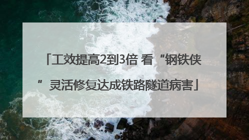 工效提高2到3倍 看“钢铁侠”灵活修复达成铁路隧道病害