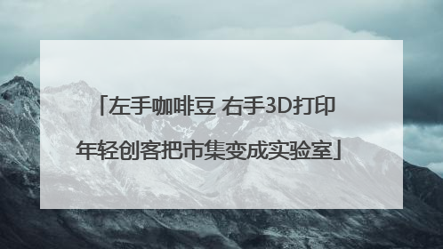 左手咖啡豆 右手3D打印 年轻创客把市集变成实验室