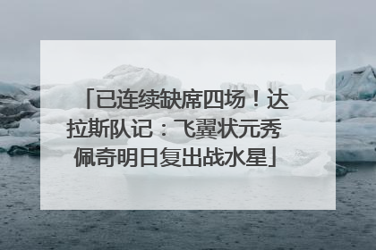 已连续缺席四场！达拉斯队记：飞翼状元秀佩奇明日复出战水星