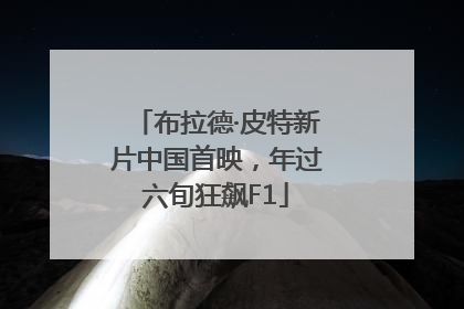 布拉德·皮特新片中国首映，年过六旬狂飙F1