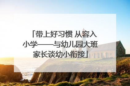 带上好习惯 从容入小学——与幼儿园大班家长谈幼小衔接