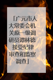 广元市人大常委会机关原一级调研员谭林德 接受纪律审查和监察调查
