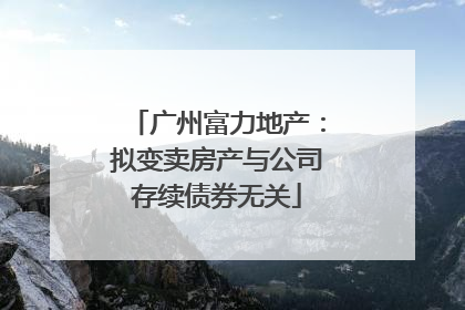 广州富力地产：拟变卖房产与公司存续债券无关