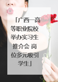 广西一高等职业院校举办实习生推介会 岗位多元吸引学生