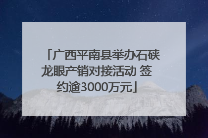 广西平南县举办石硖龙眼产销对接活动 签约逾3000万元