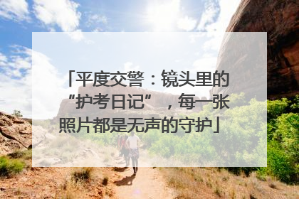 平度交警：镜头里的“护考日记”，每一张照片都是无声的守护