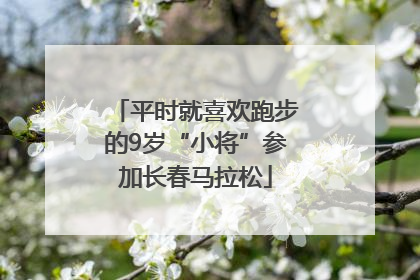 平时就喜欢跑步的9岁“小将”参加长春马拉松
