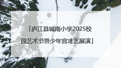 庐江县城南小学2025校园艺术节暨少年宫才艺展演
