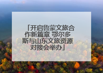 开启鲁蒙文旅合作新篇章 鄂尔多斯与山东文旅资源对接会举办
