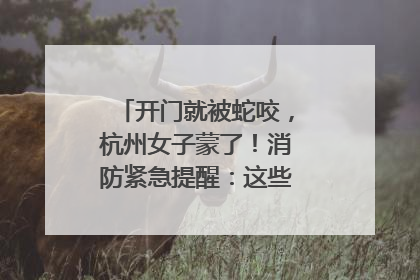 开门就被蛇咬，杭州女子蒙了！消防紧急提醒：这些方法都不靠谱！