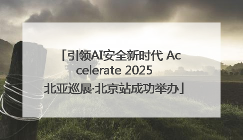 引领AI安全新时代 Accelerate 2025北亚巡展·北京站成功举办