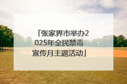 张家界市举办2025年全民禁毒宣传月主题活动