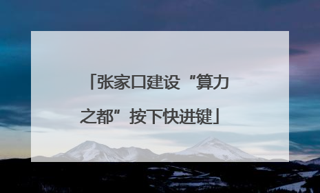 张家口建设“算力之都”按下快进键