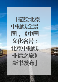 描绘北京中轴线全景图，《中国文化名片：北京中轴线非遗之旅》新书发布
