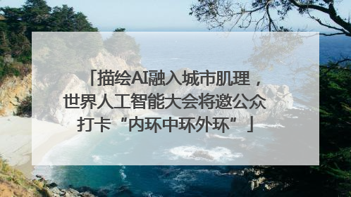 描绘AI融入城市肌理，世界人工智能大会将邀公众打卡“内环中环外环”