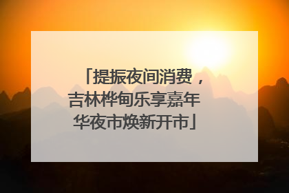 提振夜间消费，吉林桦甸乐享嘉年华夜市焕新开市