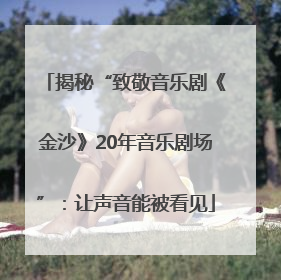 揭秘“致敬音乐剧《金沙》20年音乐剧场”：让声音能被看见