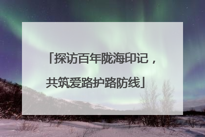 探访百年陇海印记，共筑爱路护路防线