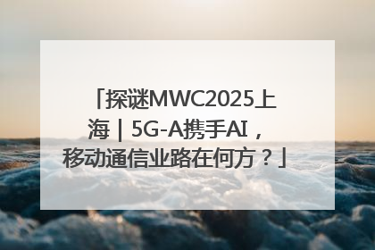 探谜MWC2025上海｜5G-A携手AI，移动通信业路在何方？