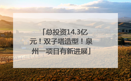 总投资14.3亿元！双子塔造型！泉州一项目有新进展