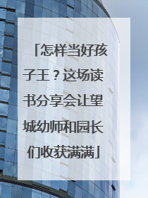 怎样当好孩子王？这场读书分享会让望城幼师和园长们收获满满
