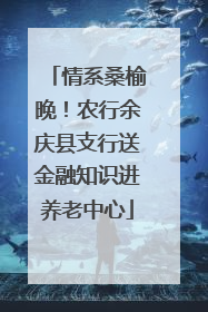 情系桑榆晚！农行余庆县支行送金融知识进养老中心