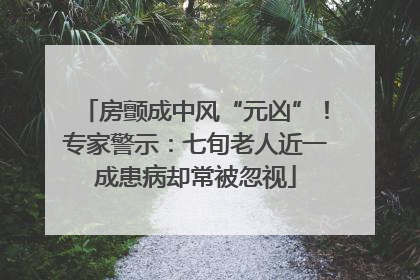 房颤成中风“元凶”！专家警示：七旬老人近一成患病却常被忽视