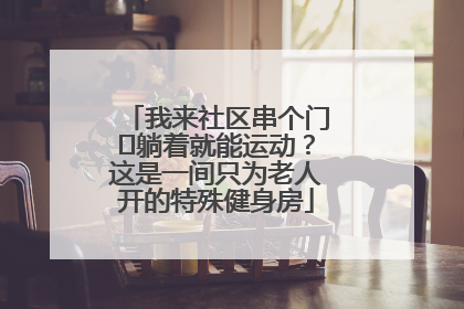 我来社区串个门⑯躺着就能运动？这是一间只为老人开的特殊健身房
