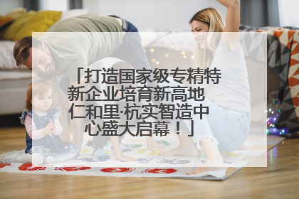 打造国家级专精特新企业培育新高地 仁和里·杭实智造中心盛大启幕！