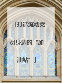 打造流动党员身边的“加油站”