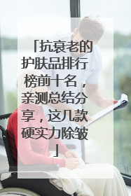 抗衰老的护肤品排行榜前十名，亲测总结分享，这几款硬实力除皱