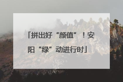 拼出好“颜值”！安阳“绿”动进行时
