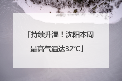 持续升温！沈阳本周最高气温达32℃