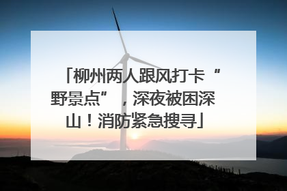 柳州两人跟风打卡“野景点”，深夜被困深山！消防紧急搜寻