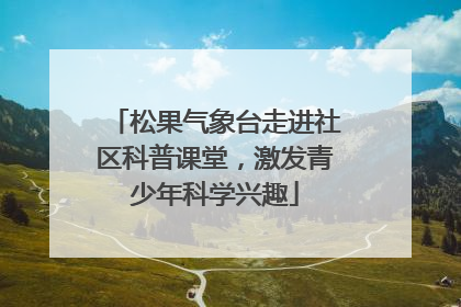 松果气象台走进社区科普课堂，激发青少年科学兴趣