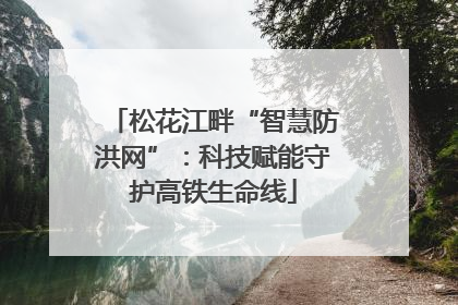 松花江畔“智慧防洪网”：科技赋能守护高铁生命线