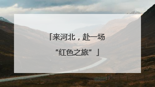 来河北，赴一场“红色之旅”