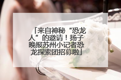 来自神秘“恐龙人”的邀请！扬子晚报苏州小记者恐龙探索团招募啦