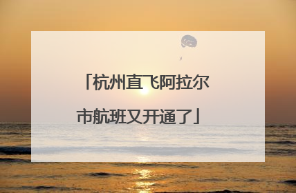 杭州直飞阿拉尔市航班又开通了