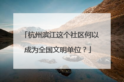 杭州滨江这个社区何以成为全国文明单位？