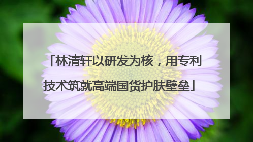 林清轩以研发为核，用专利技术筑就高端国货护肤壁垒