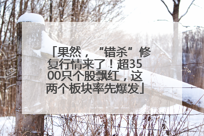 果然，“错杀”修复行情来了！超3500只个股飘红，这两个板块率先爆发
