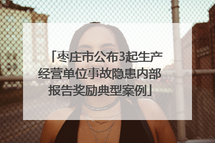 枣庄市公布3起生产经营单位事故隐患内部报告奖励典型案例